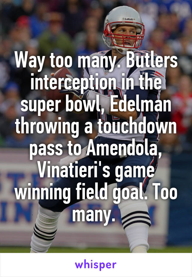 Way too many. Butlers interception in the super bowl, Edelman throwing a touchdown pass to Amendola, Vinatieri's game winning field goal. Too many. 