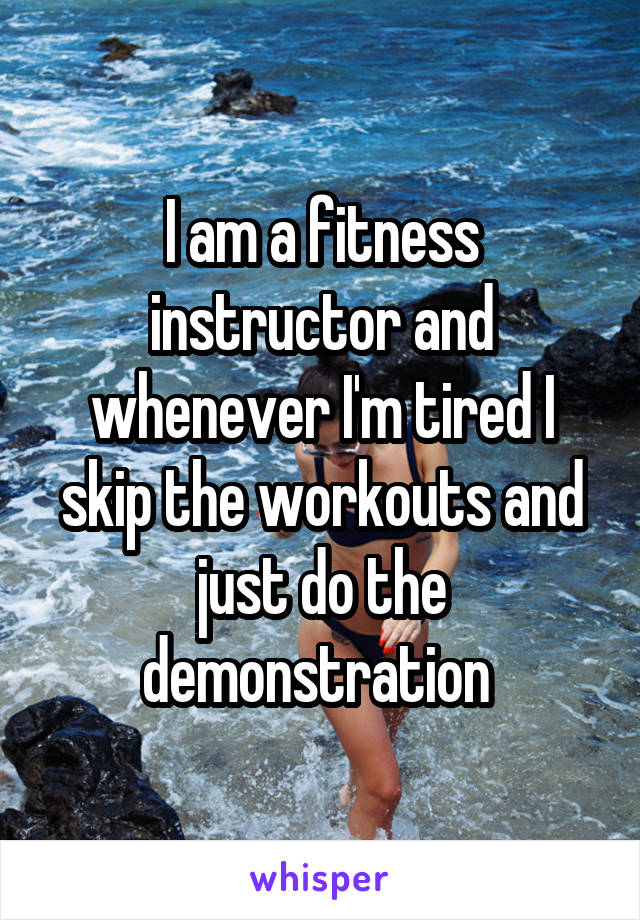 I am a fitness instructor and whenever I'm tired I skip the workouts and just do the demonstration 