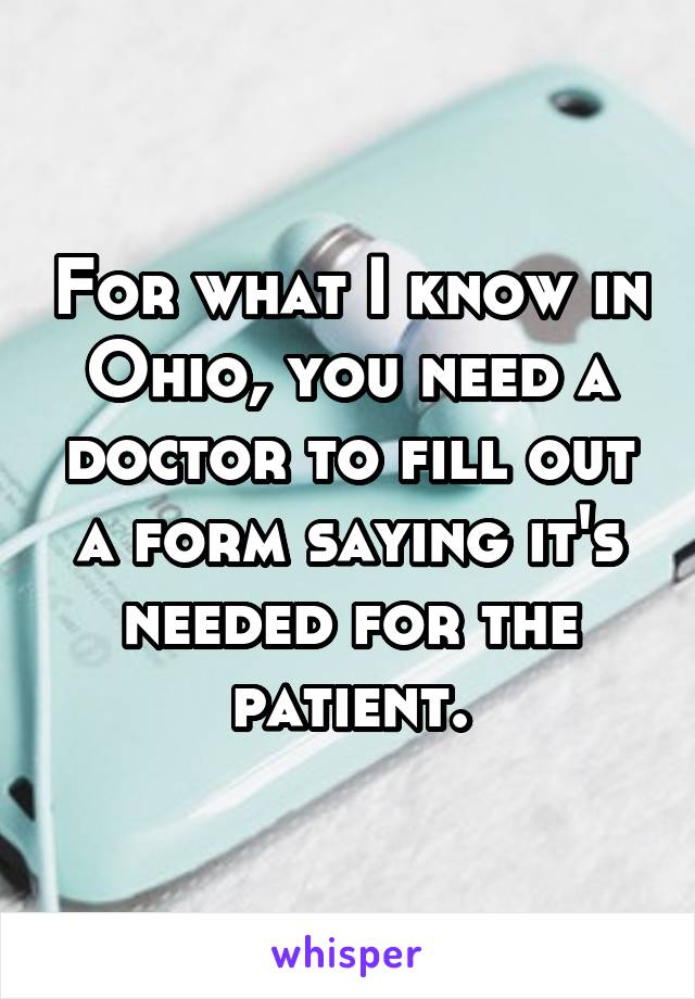 For what I know in Ohio, you need a doctor to fill out a form saying it's needed for the patient.