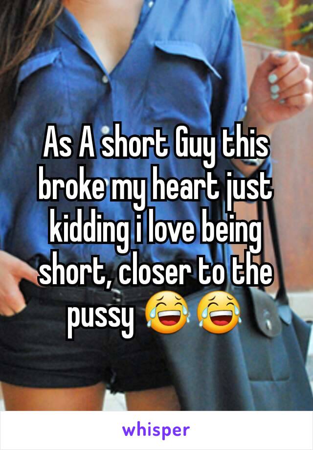 As A short Guy this broke my heart just kidding i love being short, closer to the pussy 😂😂