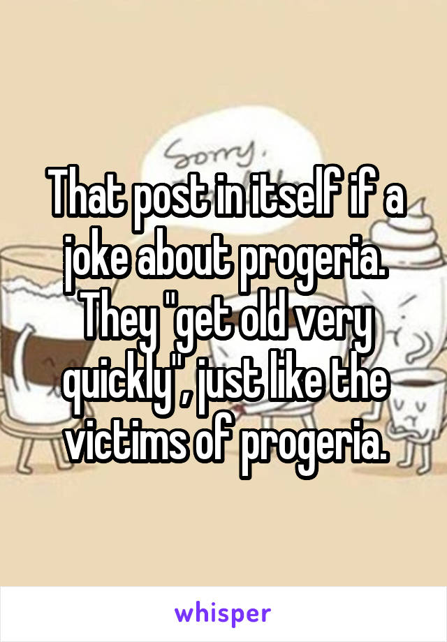 That post in itself if a joke about progeria. They "get old very quickly", just like the victims of progeria.