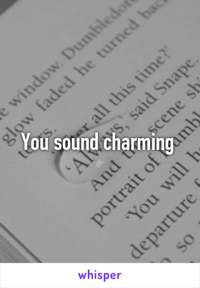 You sound charming 