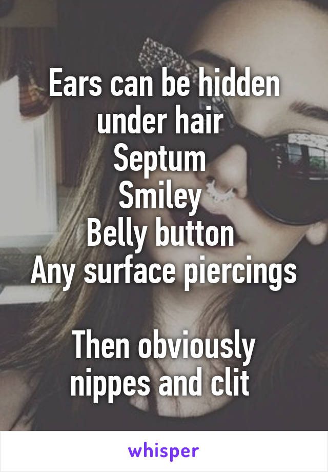Ears can be hidden under hair 
Septum 
Smiley 
Belly button 
Any surface piercings 
Then obviously nippes and clit 