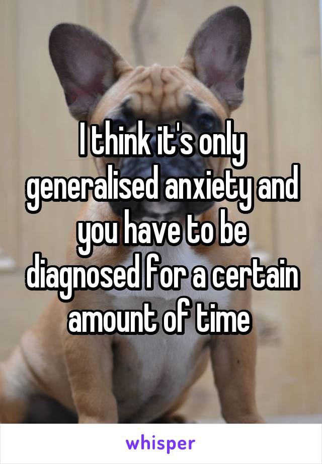 I think it's only generalised anxiety and you have to be diagnosed for a certain amount of time 