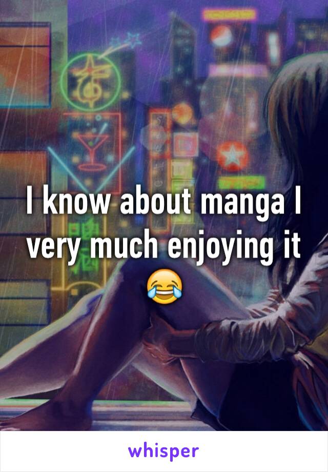 I know about manga I very much enjoying it 😂