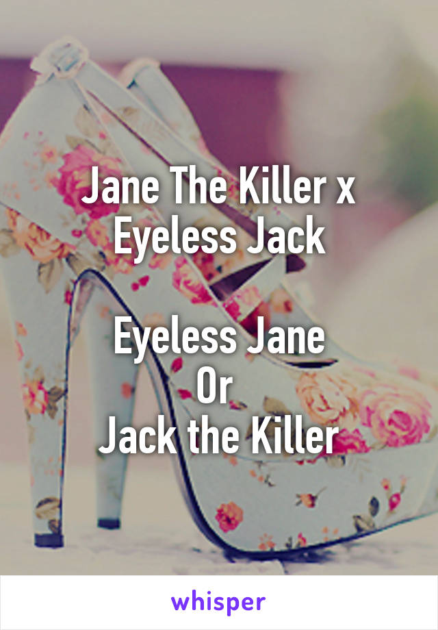 Jane The Killer x Eyeless Jack

Eyeless Jane
Or 
Jack the Killer