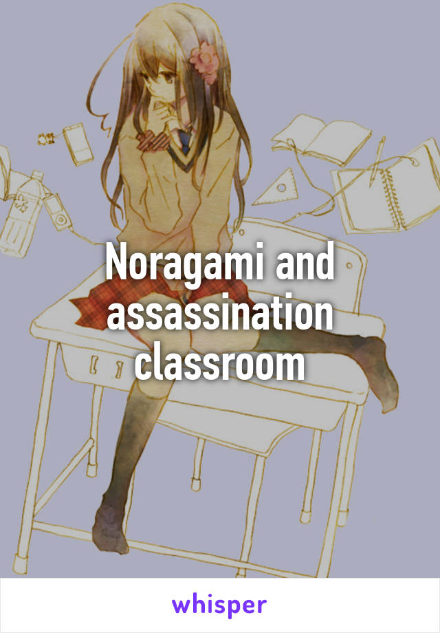 Noragami and assassination classroom