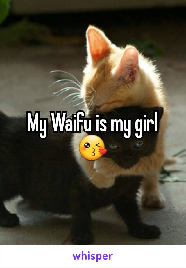 My Waifu is my girl 😘