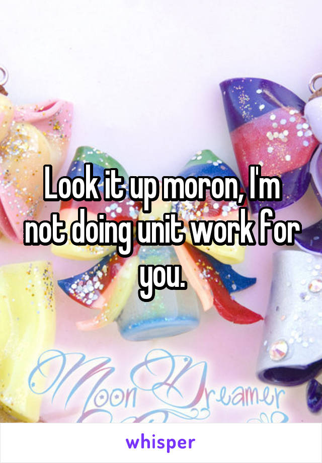 Look it up moron, I'm not doing unit work for you.
