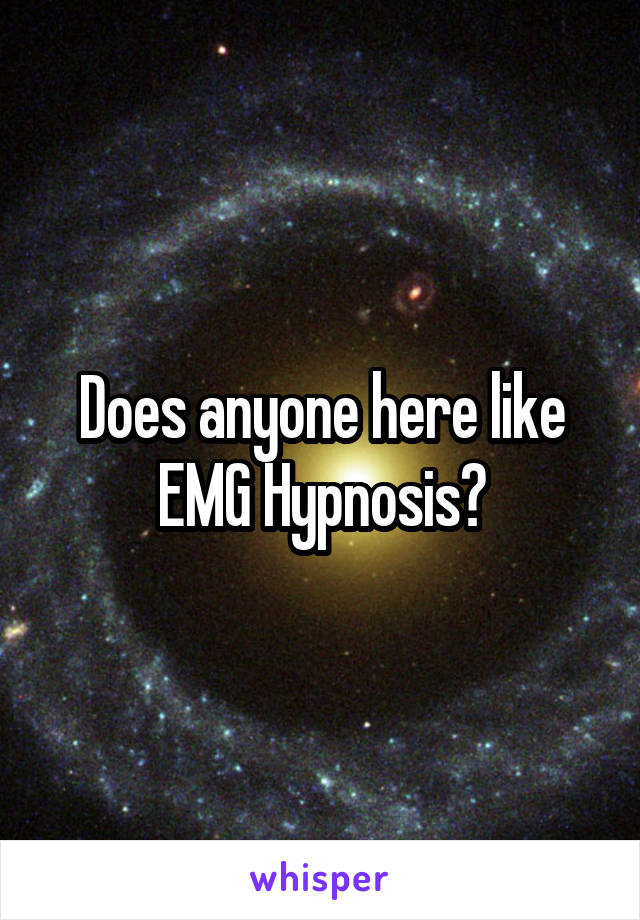 Does anyone here like EMG Hypnosis?