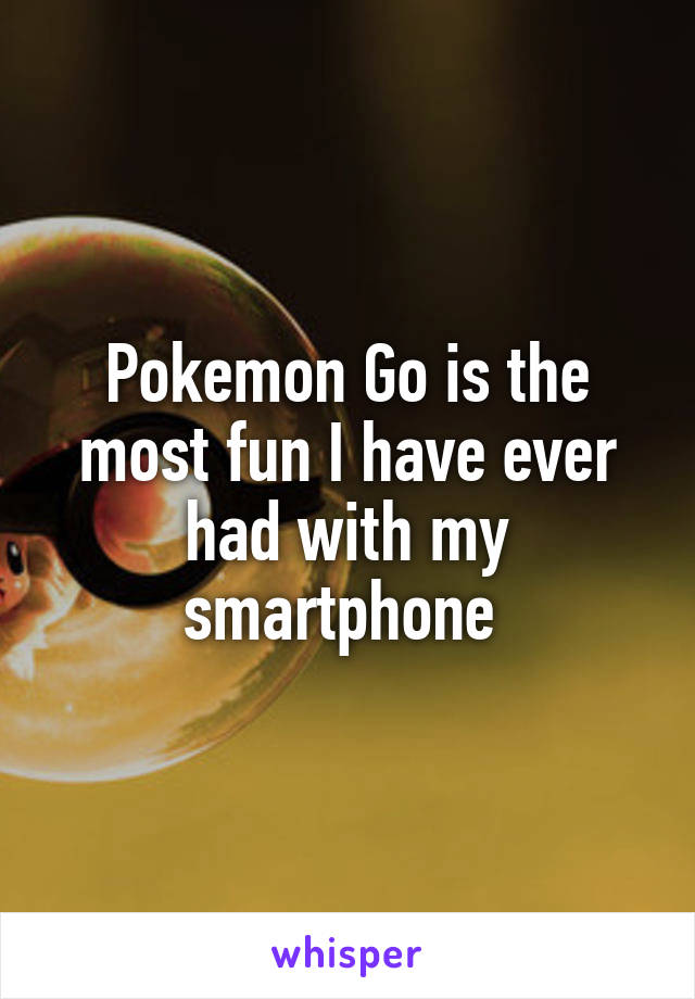 Pokemon Go is the most fun I have ever had with my smartphone 
