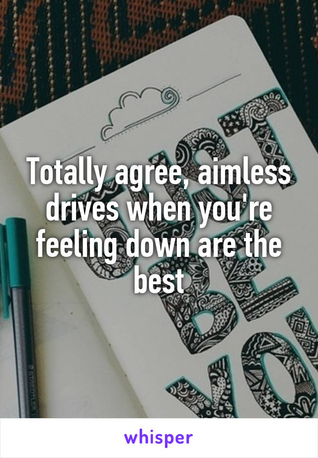 Totally agree, aimless drives when you're feeling down are the best