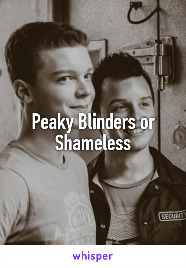 Peaky Blinders or Shameless