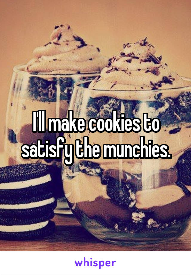 I'll make cookies to satisfy the munchies.