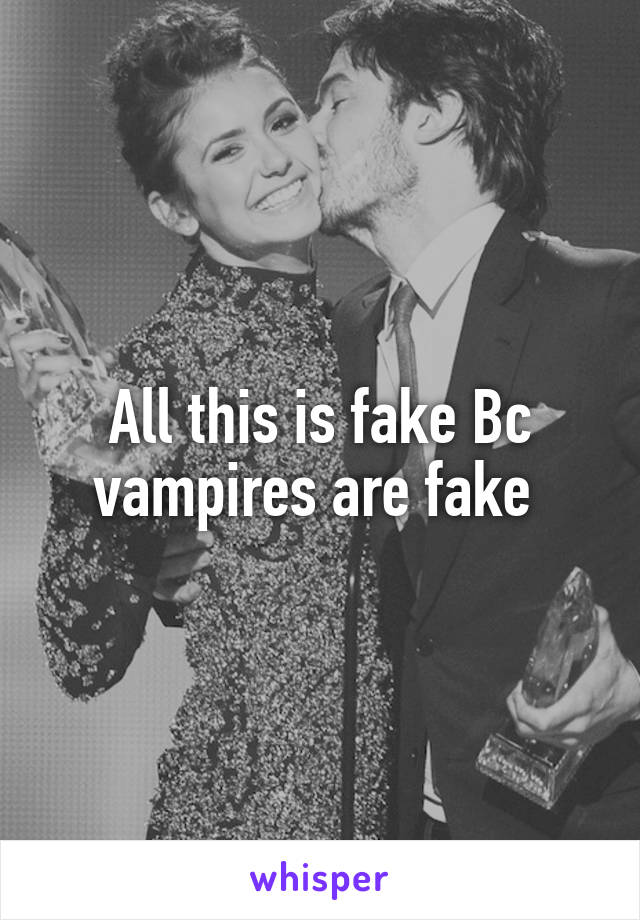 All this is fake Bc vampires are fake 