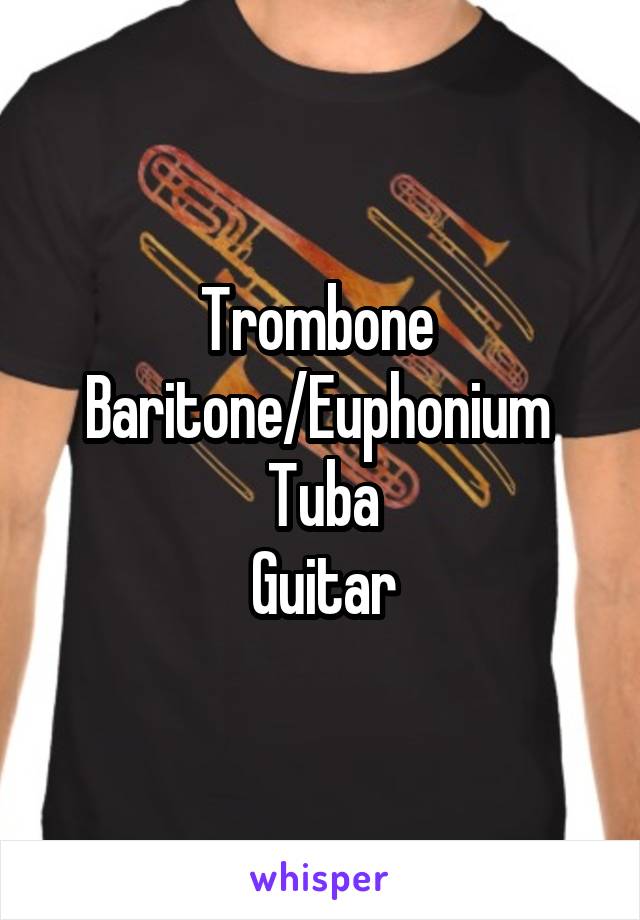 Trombone 
Baritone/Euphonium 
Tuba
Guitar