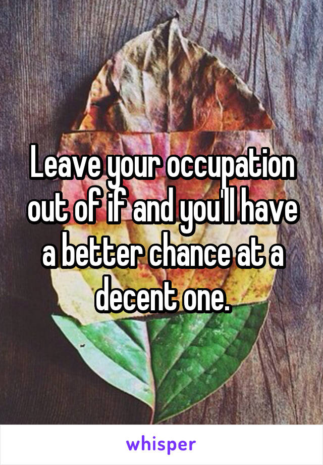 Leave your occupation out of if and you'll have a better chance at a decent one.