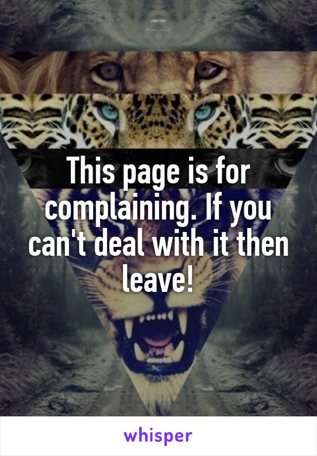 This page is for complaining. If you can't deal with it then leave!