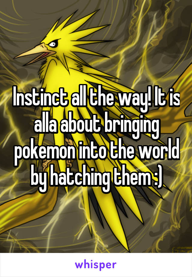 Instinct all the way! It is alla about bringing pokemon into the world by hatching them :)