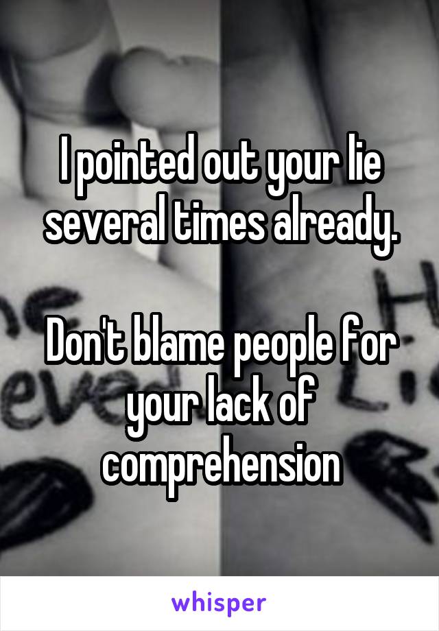 I pointed out your lie several times already.

Don't blame people for your lack of comprehension