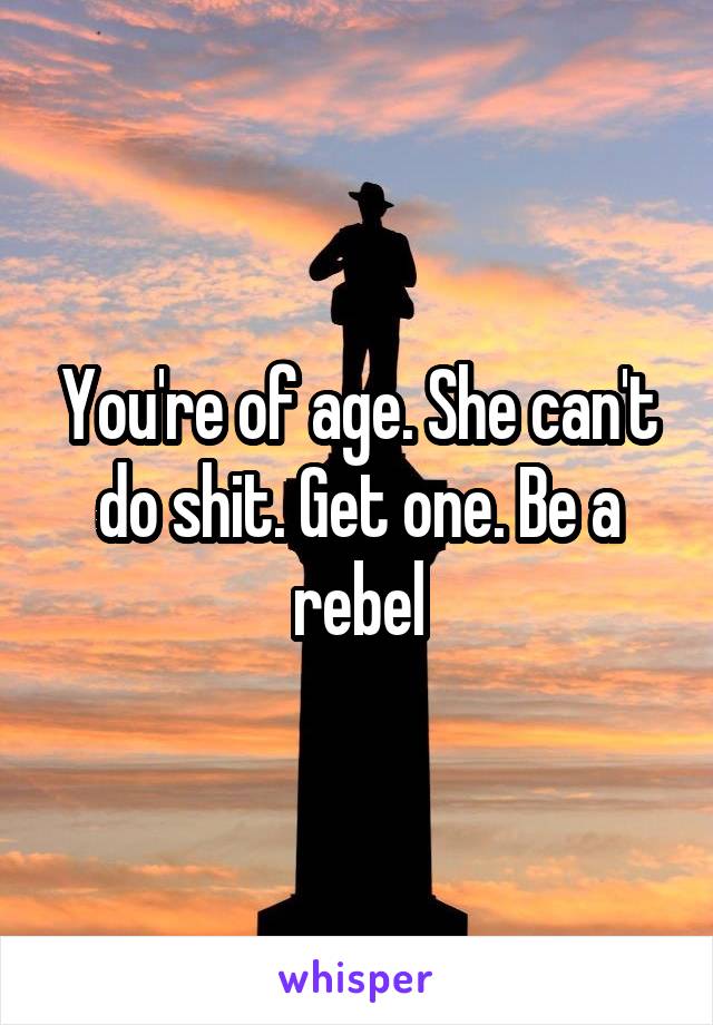 You're of age. She can't do shit. Get one. Be a rebel