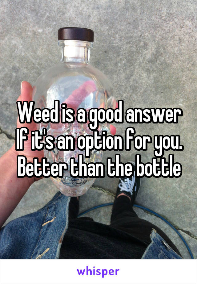 Weed is a good answer If it's an option for you. Better than the bottle