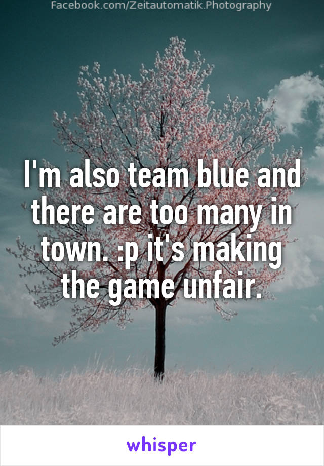 I'm also team blue and there are too many in town. :p it's making the game unfair.