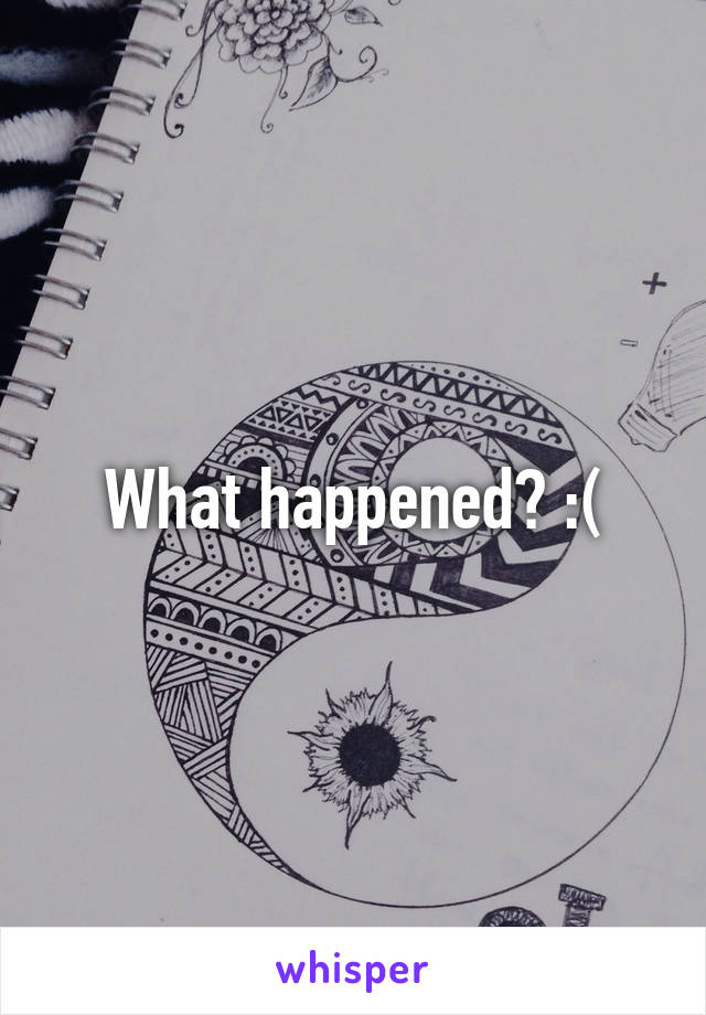 What happened? :(