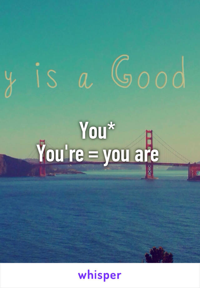 You* 
You're = you are 