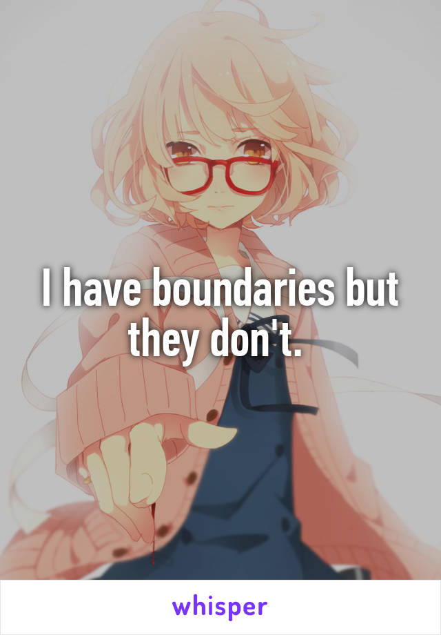 I have boundaries but they don't. 