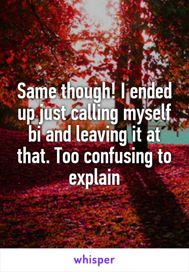 Same though! I ended up just calling myself bi and leaving it at that. Too confusing to explain
