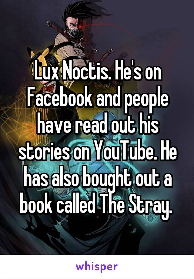 Lux Noctis. He's on Facebook and people have read out his stories on YouTube. He has also bought out a book called The Stray. 