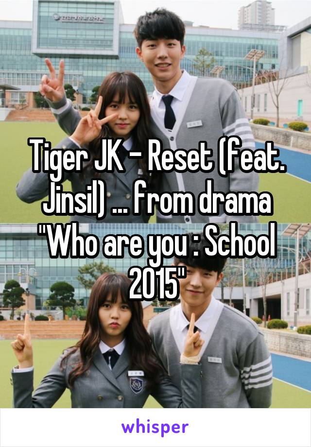 Tiger JK - Reset (feat. Jinsil) ... from drama "Who are you : School 2015"