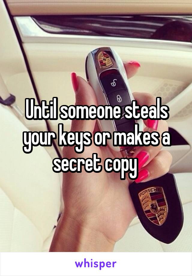 Until someone steals your keys or makes a secret copy 