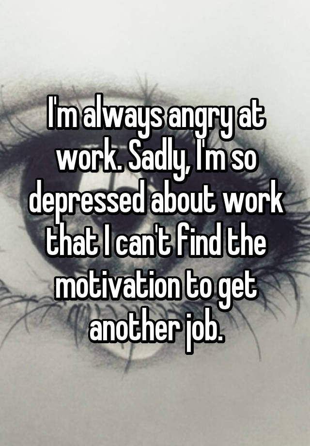 i-m-always-angry-at-work-sadly-i-m-so-depressed-about-work-that-i-can