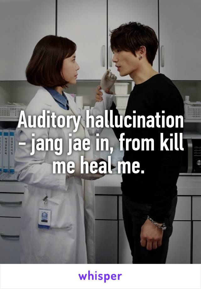 Auditory hallucination - jang jae in, from kill me heal me. 