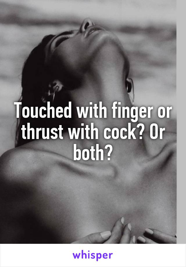 Touched with finger or thrust with cock? Or both?