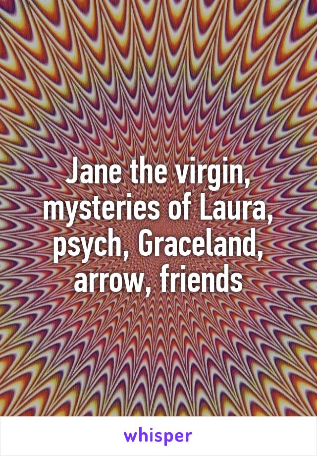 Jane the virgin, mysteries of Laura, psych, Graceland, arrow, friends