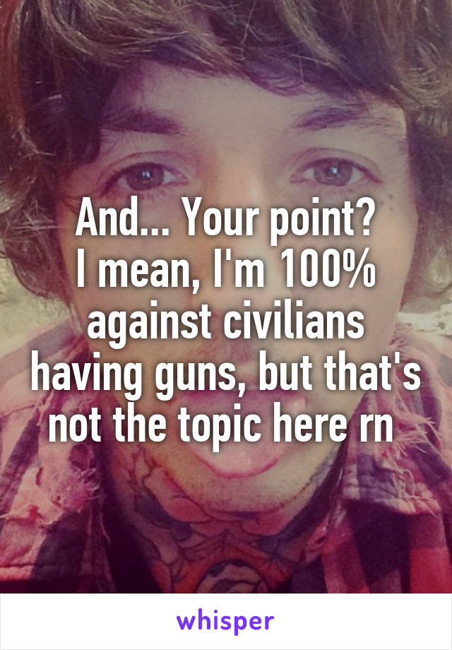 And... Your point?
I mean, I'm 100% against civilians having guns, but that's not the topic here rn 