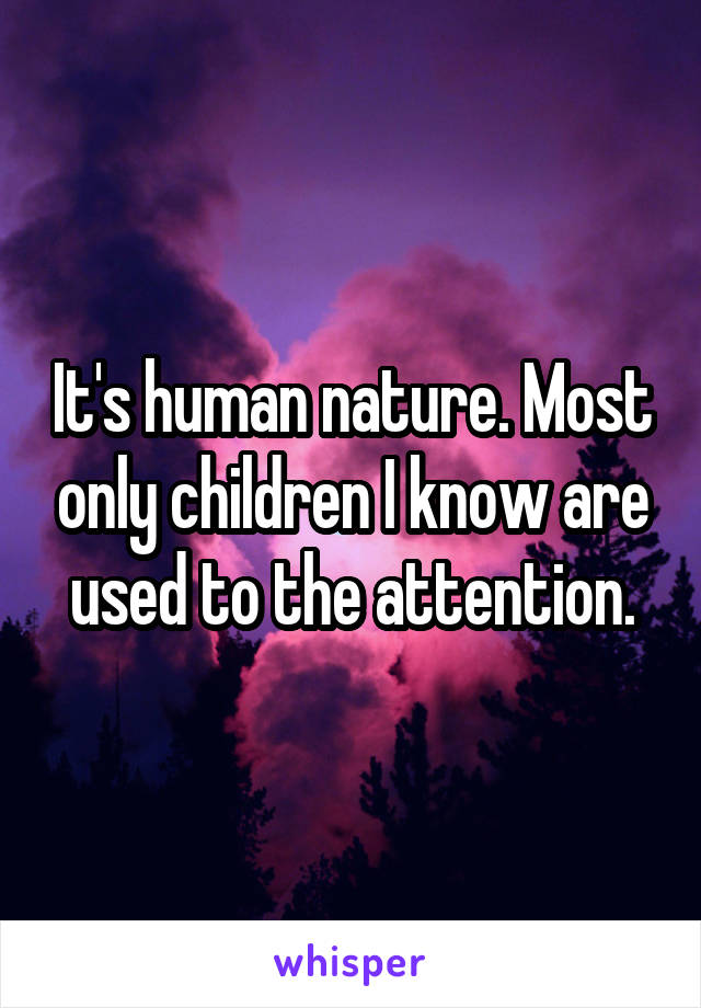 It's human nature. Most only children I know are used to the attention.