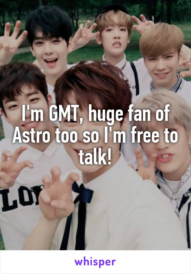 I'm GMT, huge fan of Astro too so I'm free to talk!