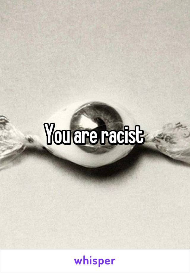 You are racist 