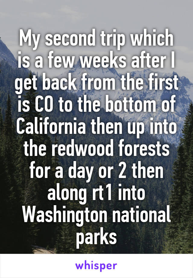 My second trip which is a few weeks after I get back from the first is CO to the bottom of California then up into the redwood forests for a day or 2 then along rt1 into Washington national parks