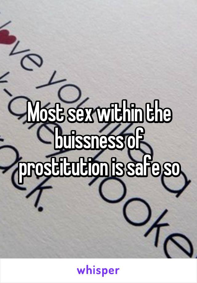 Most sex within the buissness of prostitution is safe so