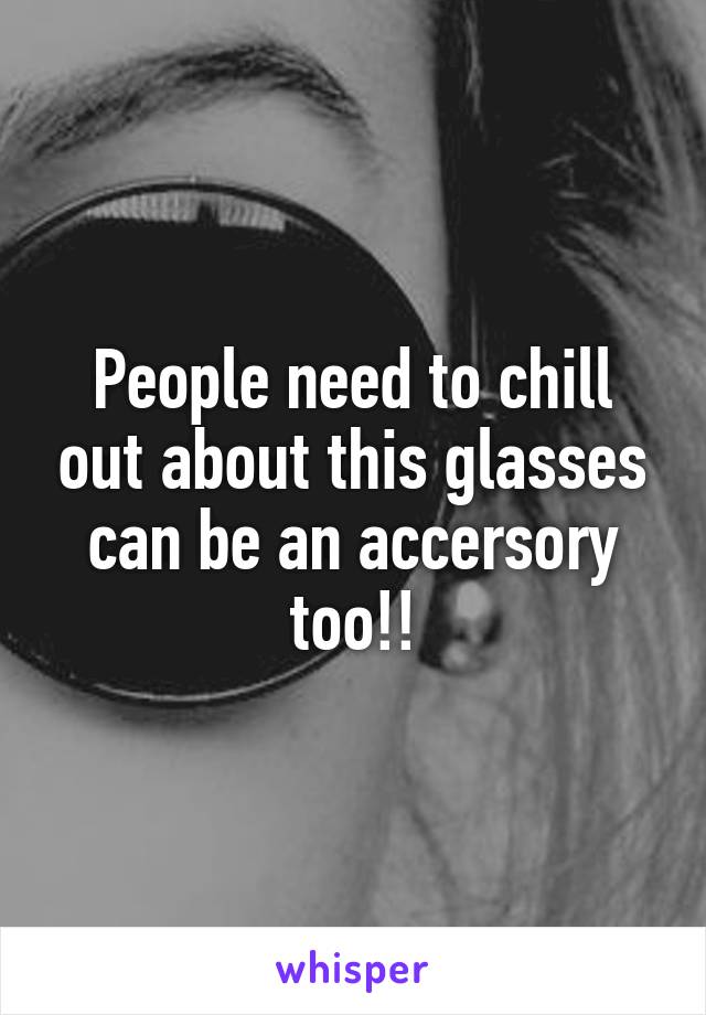 People need to chill out about this glasses can be an accersory too!!