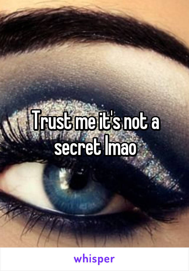 Trust me it's not a secret lmao