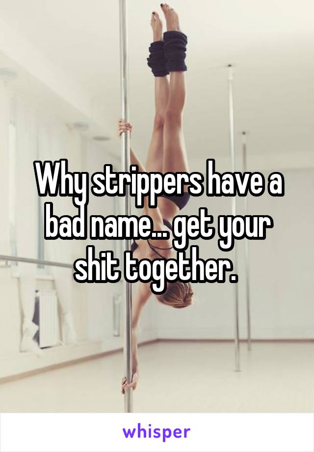 Why strippers have a bad name... get your shit together. 