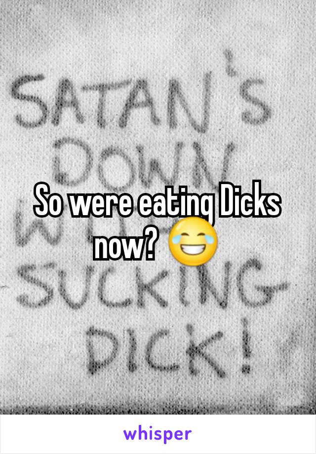 So were eating Dicks now? 😂