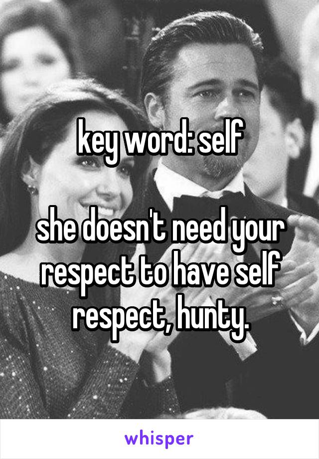 key word: self

she doesn't need your respect to have self respect, hunty.