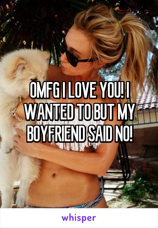 OMFG I LOVE YOU! I WANTED TO BUT MY BOYFRIEND SAID NO!